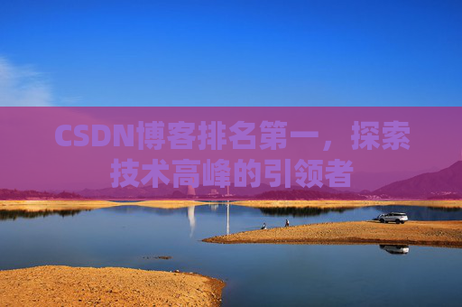 CSDN博客排名第一，探索技术高峰的引领者